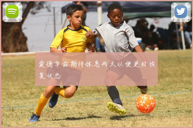 爱德华兹期待休息两天以便更好恢复状态