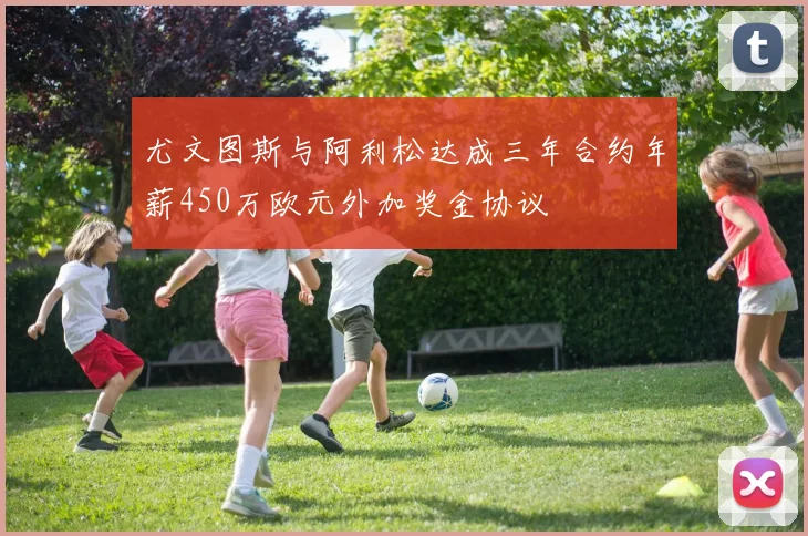 尤文图斯与阿利松达成三年合约年薪450万欧元外加奖金协议
