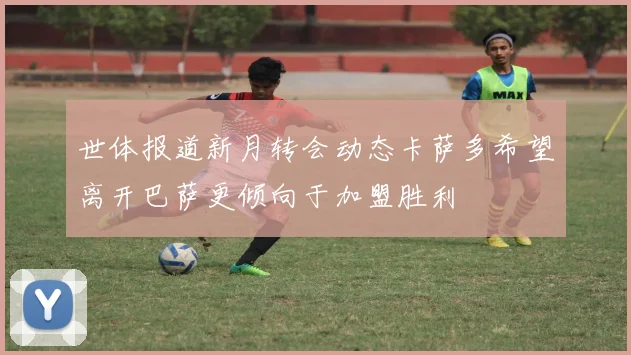 世体报道新月转会动态卡萨多希望离开巴萨更倾向于加盟胜利