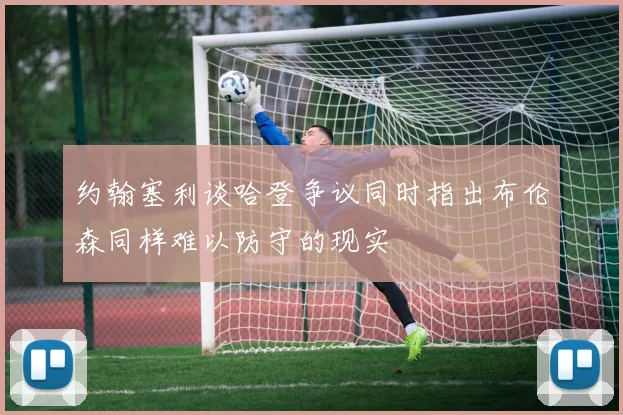 约翰塞利谈哈登争议同时指出布伦森同样难以防守的现实