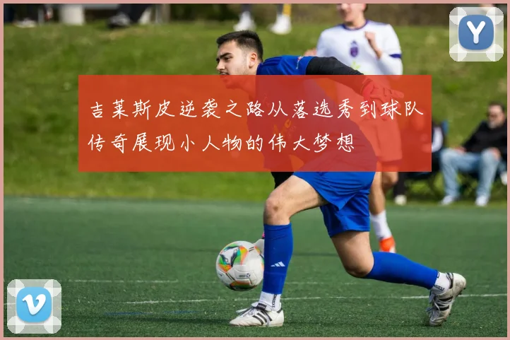 吉莱斯皮逆袭之路从落选秀到球队传奇展现小人物的伟大梦想