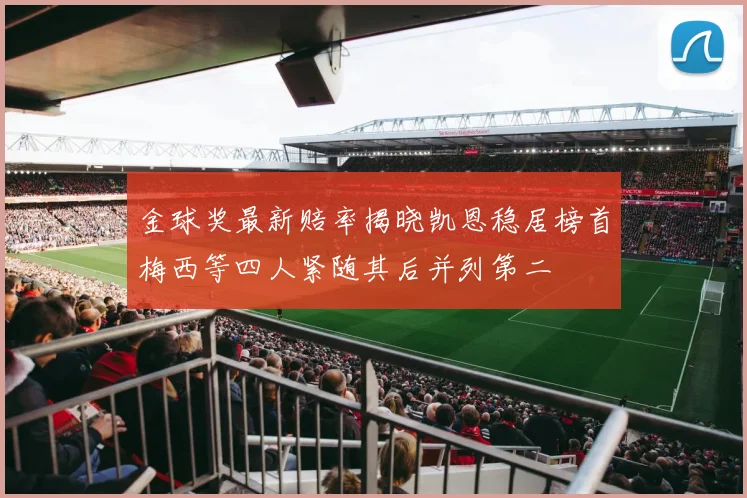金球奖最新赔率揭晓凯恩稳居榜首梅西等四人紧随其后并列第二